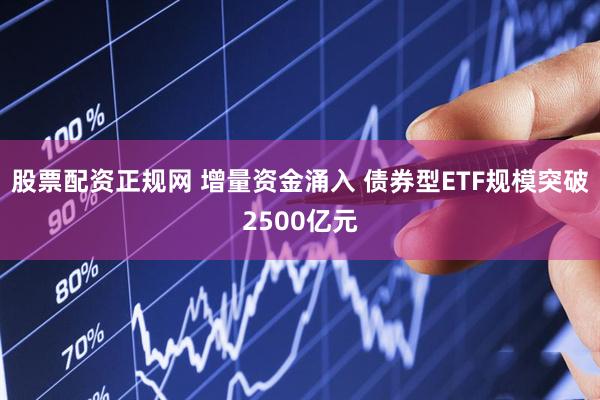 股票配资正规网 增量资金涌入 债券型ETF规模突破2500亿元