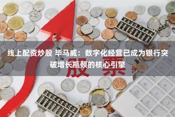 线上配资炒股 毕马威：数字化经营已成为银行突破增长瓶颈的核心引擎