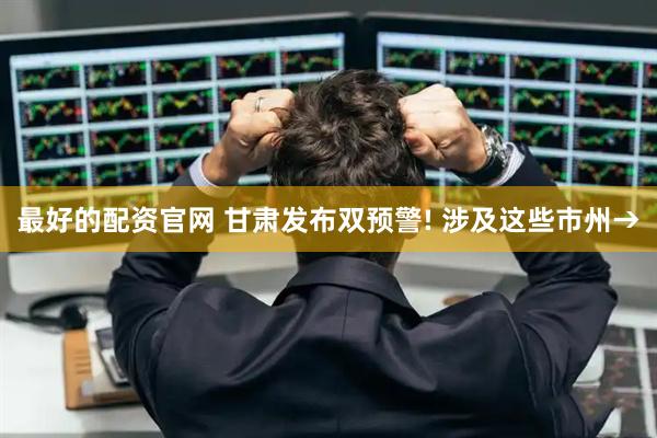 最好的配资官网 甘肃发布双预警! 涉及这些市州→