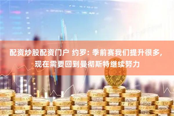 配资炒股配资门户 约罗: 季前赛我们提升很多, 现在需要回到曼彻斯特继续努力