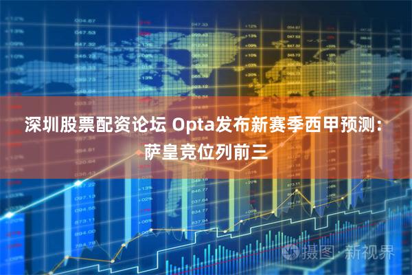 深圳股票配资论坛 Opta发布新赛季西甲预测: 萨皇竞位列前三