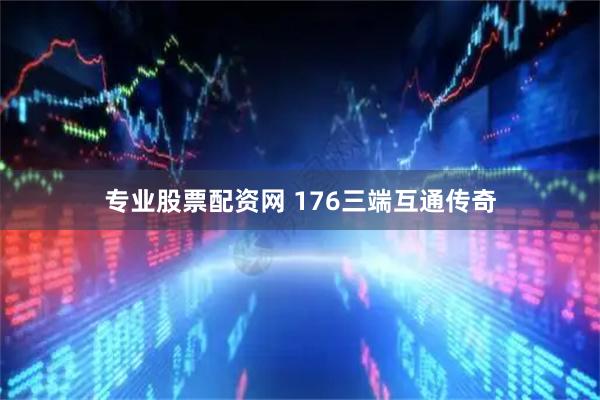 专业股票配资网 176三端互通传奇
