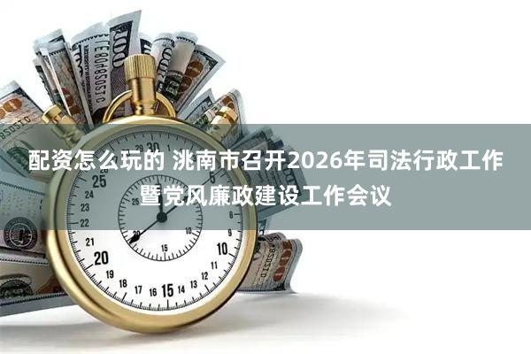 配资怎么玩的 洮南市召开2026年司法行政工作暨党风廉政建设工作会议